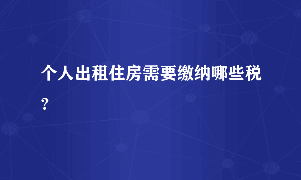 个人出租住房需要缴纳哪些税？