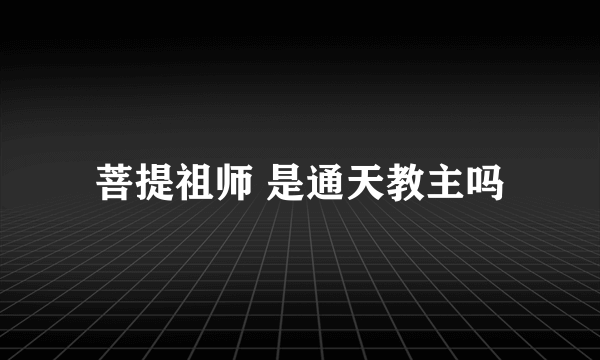 菩提祖师 是通天教主吗