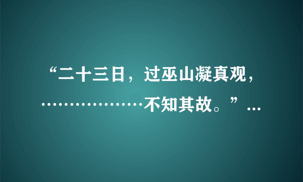 “二十三日，过巫山凝真观，………………不知其故。”怎么翻译？急急急啊！！