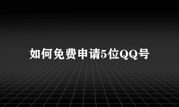 如何免费申请5位QQ号