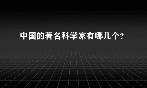 中国的著名科学家有哪几个？