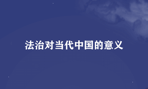 法治对当代中国的意义