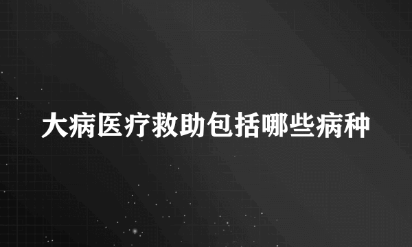 大病医疗救助包括哪些病种