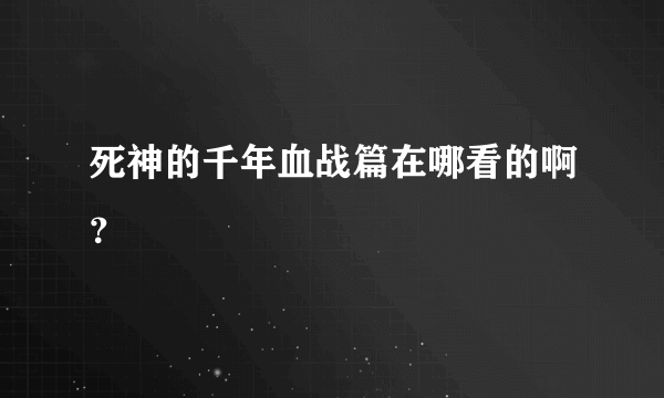 死神的千年血战篇在哪看的啊？