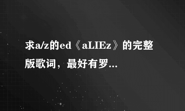 求a/z的ed《aLIEz》的完整版歌词，最好有罗马音，万分感谢！