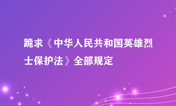 跪求《中华人民共和国英雄烈士保护法》全部规定