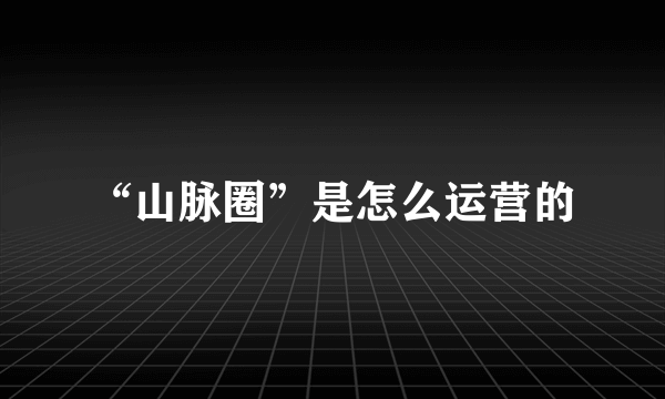 “山脉圈”是怎么运营的