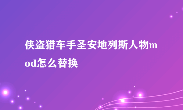 侠盗猎车手圣安地列斯人物mod怎么替换