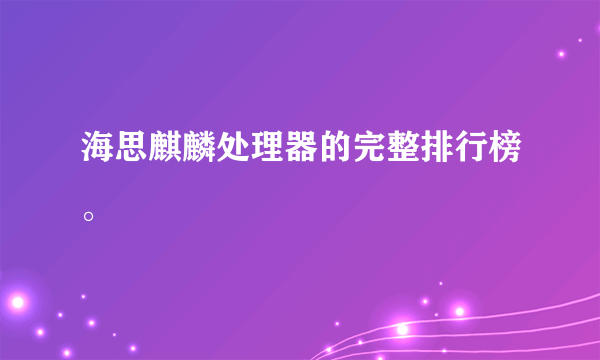 海思麒麟处理器的完整排行榜。