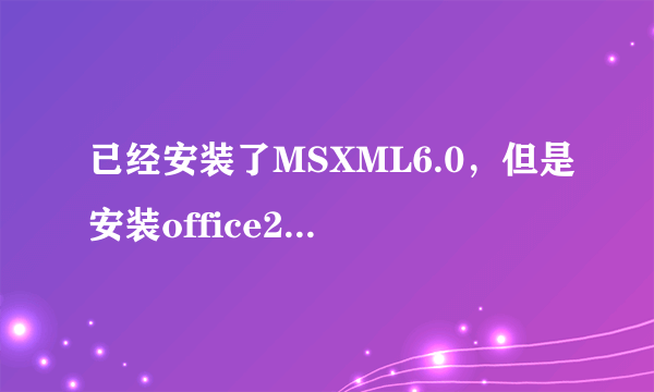 已经安装了MSXML6.0，但是安装office2010时还是提示没有安装