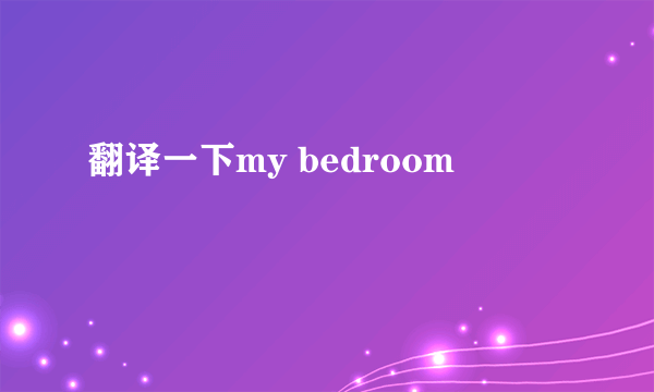 翻译一下my bedroom