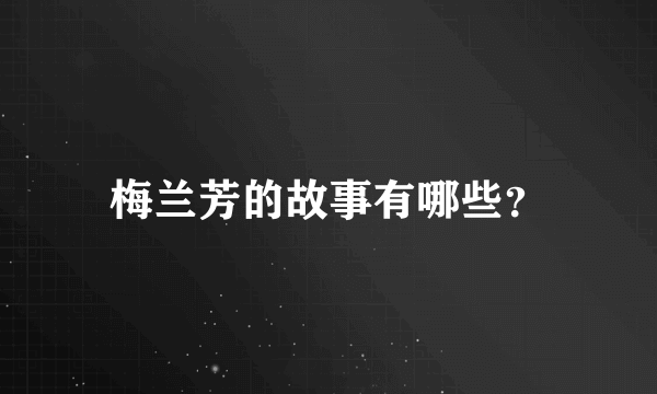 梅兰芳的故事有哪些？