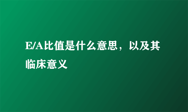 E/A比值是什么意思，以及其临床意义