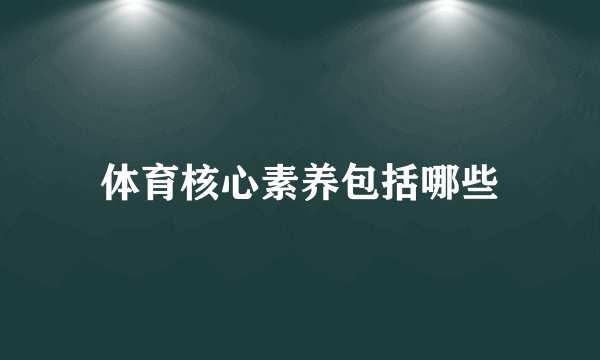 体育核心素养包括哪些