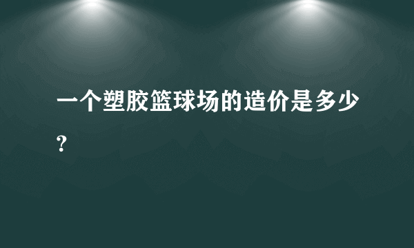 一个塑胶篮球场的造价是多少？