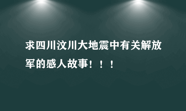 求四川汶川大地震中有关解放军的感人故事！！！