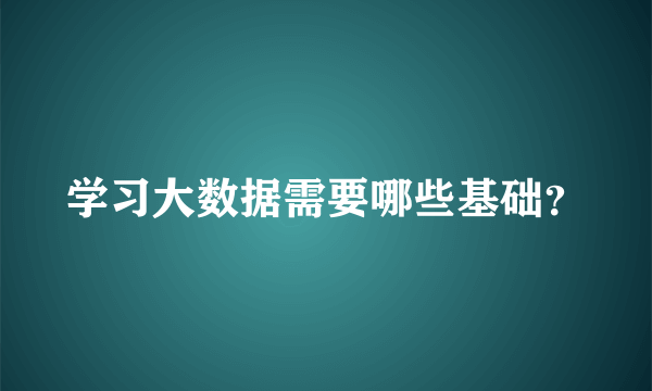 学习大数据需要哪些基础？