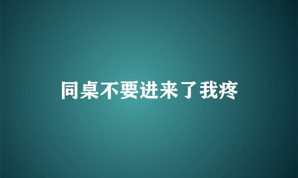 同桌不要进来了我疼