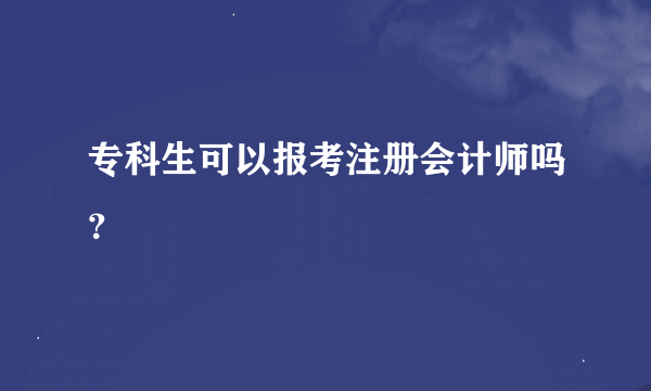 专科生可以报考注册会计师吗？