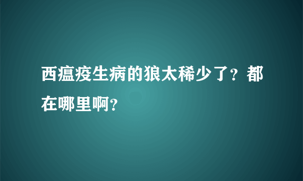 西瘟疫生病的狼太稀少了？都在哪里啊？