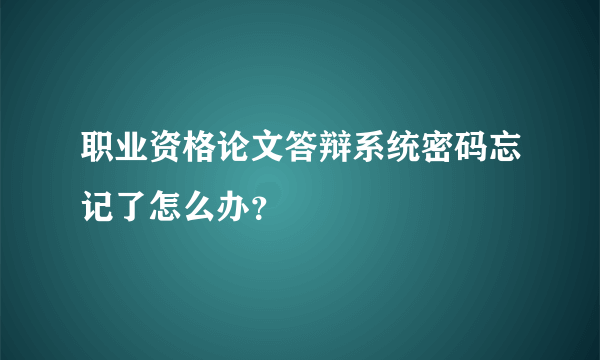 职业资格论文答辩系统密码忘记了怎么办？