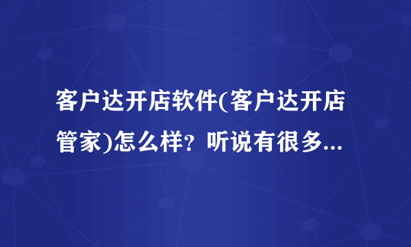 客户达开店软件(客户达开店管家)怎么样？听说有很多受害者，哪位大神给我说明一下这款软件，谢谢！