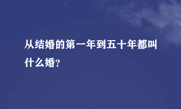 从结婚的第一年到五十年都叫什么婚？