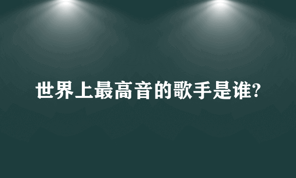 世界上最高音的歌手是谁?