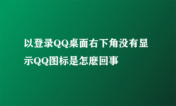 以登录QQ桌面右下角没有显示QQ图标是怎麽回事