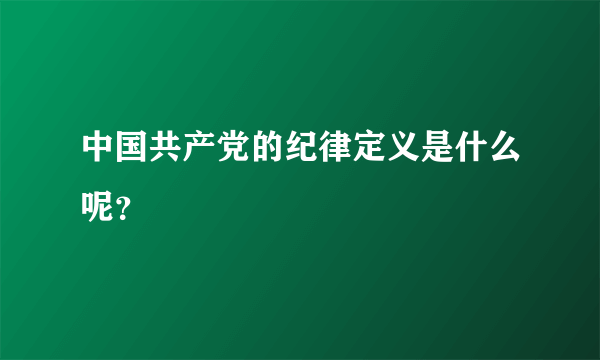 中国共产党的纪律定义是什么呢？