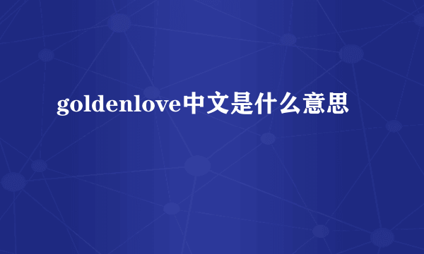 goldenlove中文是什么意思