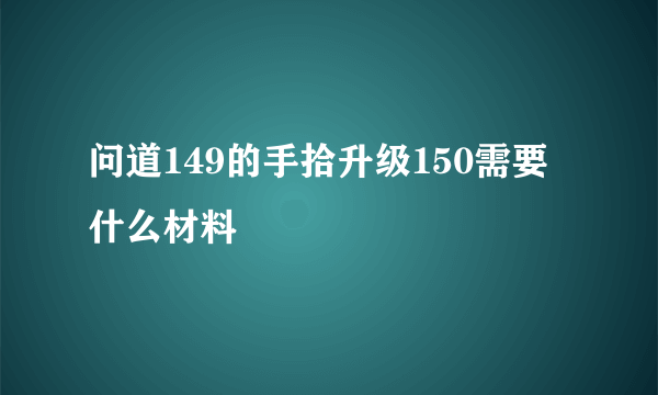 问道149的手拾升级150需要什么材料