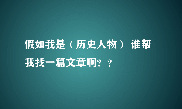 假如我是（历史人物） 谁帮我找一篇文章啊？？