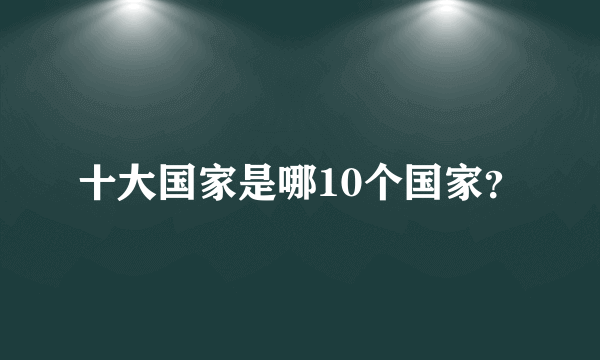 十大国家是哪10个国家？