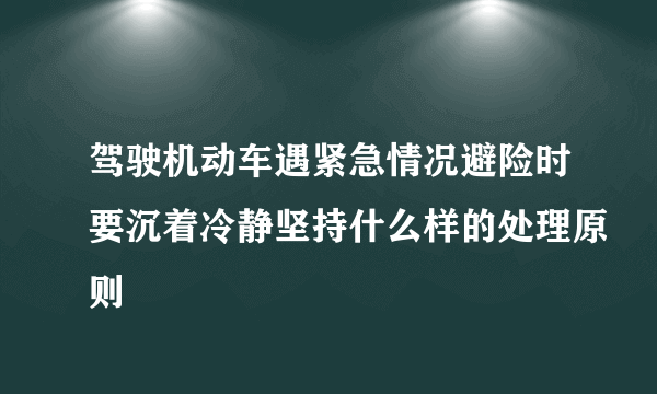 驾驶机动车遇紧急情况避险时要沉着冷静坚持什么样的处理原则