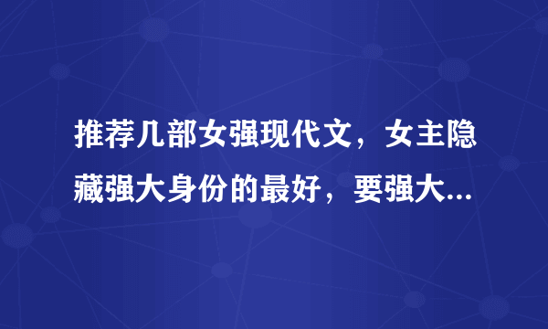 推荐几部女强现代文，女主隐藏强大身份的最好，要强大聪明睿智的女主哦，杀手豪门都可以，一对一的，谢谢