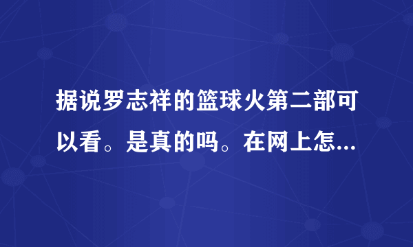 据说罗志祥的篮球火第二部可以看。是真的吗。在网上怎么找不到。