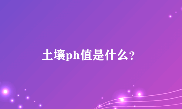 土壤ph值是什么？