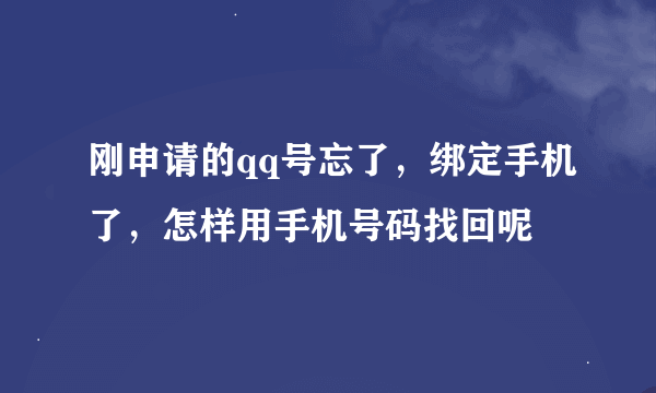 刚申请的qq号忘了，绑定手机了，怎样用手机号码找回呢