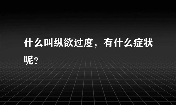 什么叫纵欲过度，有什么症状呢？