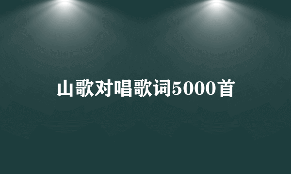 山歌对唱歌词5000首