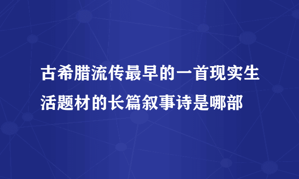 古希腊流传最早的一首现实生活题材的长篇叙事诗是哪部