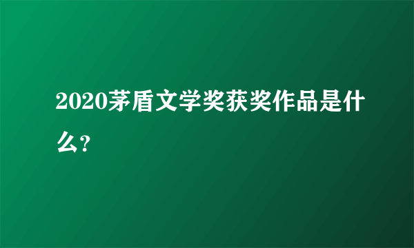 2020茅盾文学奖获奖作品是什么？