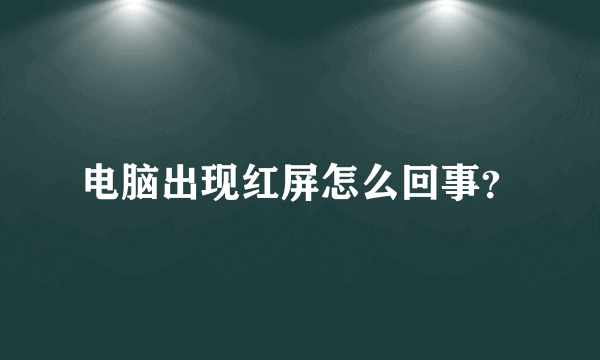 电脑出现红屏怎么回事？