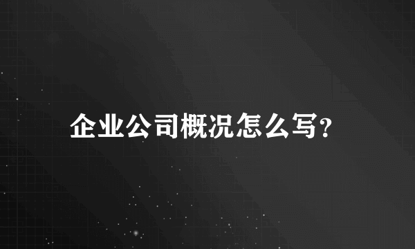 企业公司概况怎么写？