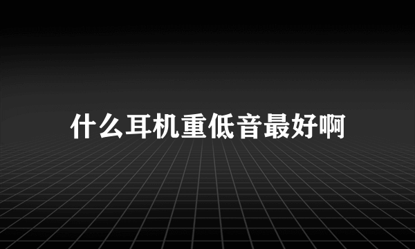 什么耳机重低音最好啊