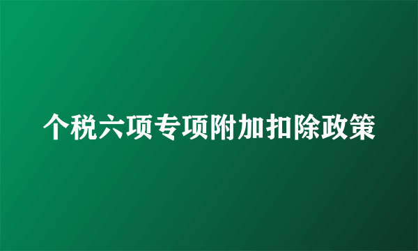 个税六项专项附加扣除政策