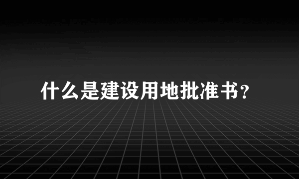 什么是建设用地批准书？