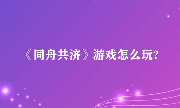 《同舟共济》游戏怎么玩?