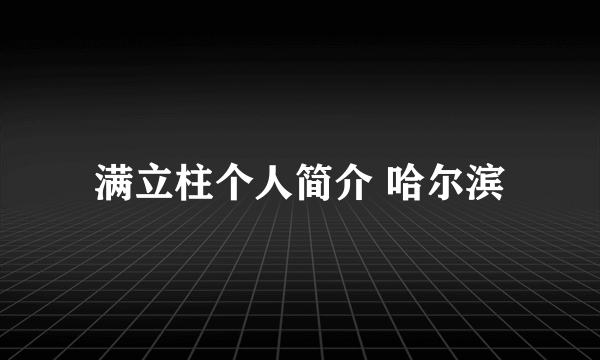 满立柱个人简介 哈尔滨